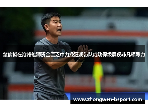 肇俊哲在沧州雄狮资金匮乏中力挽狂澜带队成功保级展现非凡领导力 肇俊哲在沧州雄狮资金匮乏中力挽狂澜带队成功保级展现非凡领导力