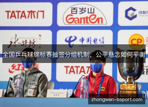 全国乒乓球锦标赛抽签分组机制，公平悬念如何平衡