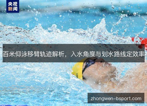百米仰泳移臂轨迹解析，入水角度与划水路线定效率