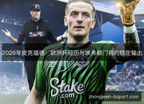 2026年皮克福德：欧洲杯经历与埃弗顿门将的稳定输出