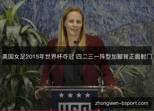 美国女足2015年世界杯夺冠 四二三一阵型加脚背正面射门